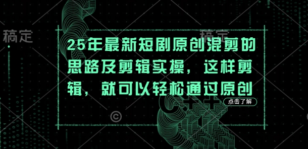 25年最新短剧原创混剪的思路及剪辑实操，这样剪辑，就可以轻松通过原创-路子网