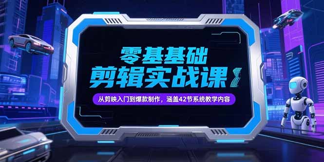 零基础抖音剪辑实战课，从剪映入门到爆款制作，涵盖42节系统教学内容-路子网