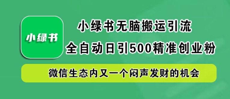 小绿书无脑搬运引流，全自动日引500精准创业粉，微信生态内又一个闷声发财的机会【揭秘】-路子网