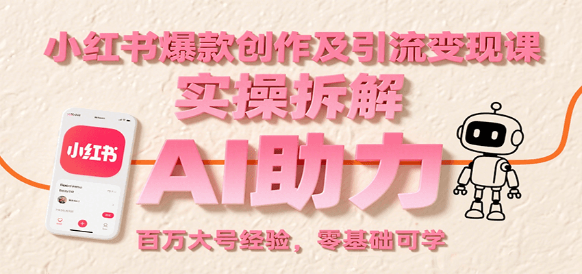 小红书爆款创作及引流变现课：实操拆解，AI助力，百万大号经验，零基础可学-路子网