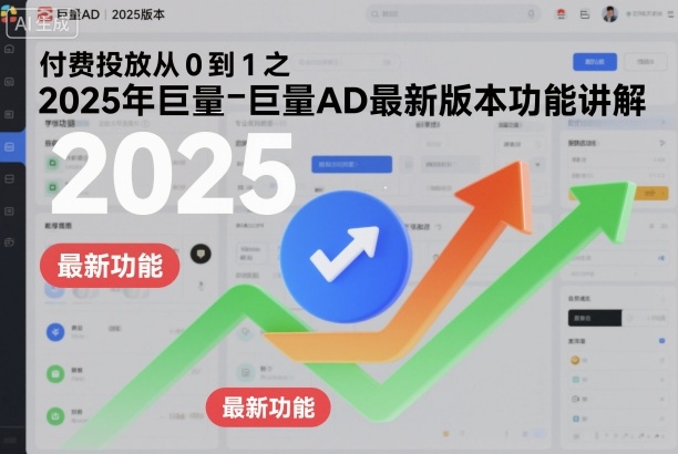 付费投放从0到1之2025年巨量AD最新版本功能讲解-路子网