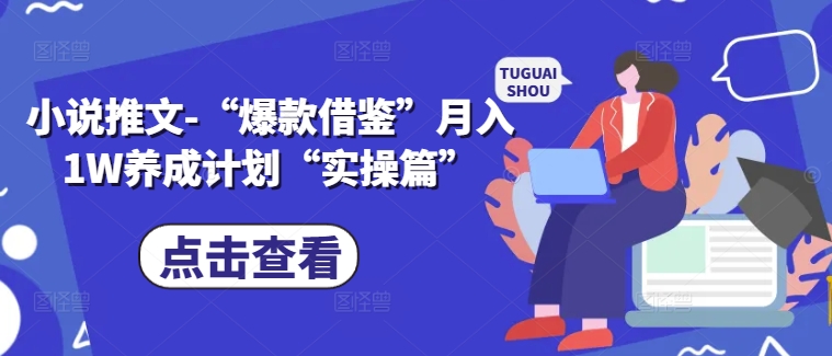 小说推文-“爆款借鉴”月入1W养成计划“实操篇”-路子网