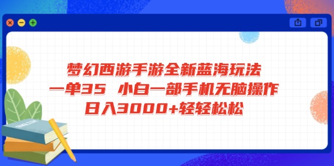 梦幻西游手游全新蓝海玩法 一单35 小白一部手机无脑操作 日入3000+轻轻…-路子网