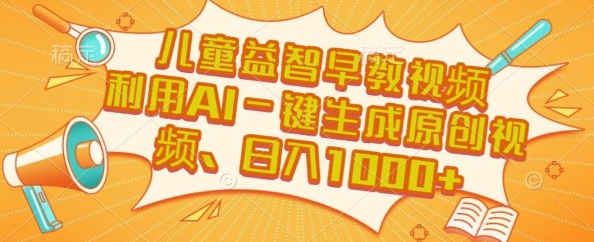 儿童益智早教视频，这个赛道挣翻了，利用AI一键生成原创视频，日入1k+【揭秘】-路子网