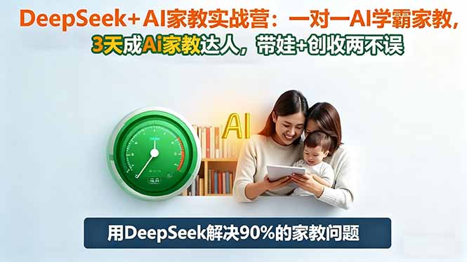 DeepSeek+AI家教实战营：1对1AI学霸家教,3天成Ai家教达人,带娃+创收两不误-路子网