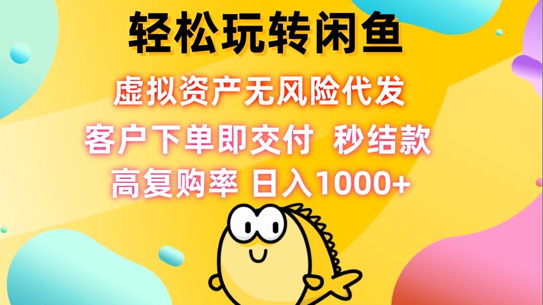 轻松玩转闲鱼 虚拟资产无风险代发 客户下单即交付 秒结款 高复购率 日…-路子网