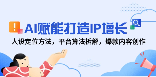 AI赋能打造IP增长，人设定位方法，平台算法拆解，爆款内容创作-路子网