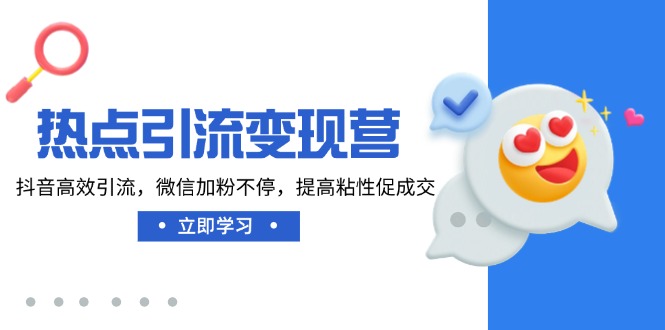 热点引流变现营，抖音高效引流，微信加粉不停，提高粘性促成交-路子网