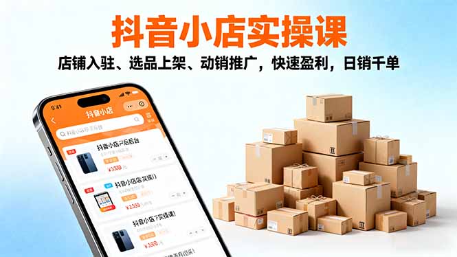 2025抖音小店实操课，店铺入驻、选品上架、动销推广，快速盈利，日销千单-路子网