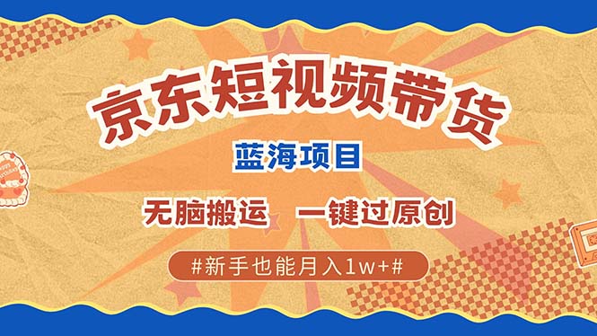 最新京东短视频蓝海带货项目，无需剪辑无脑搬运，一键过原创，有手就能…-路子网