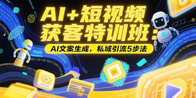 AI+短视频获客特训班：账号定位技巧，AI文案生成，私域引流5步法-路子网