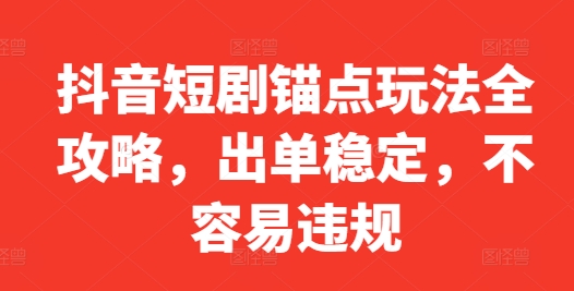 抖音短剧锚点玩法全攻略，出单稳定，不容易违规-路子网
