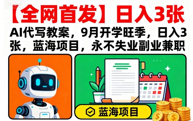 【全网首发】AI代写教案，9月开学旺季，日入3张，蓝海项目，永不失业副业兼职-路子网