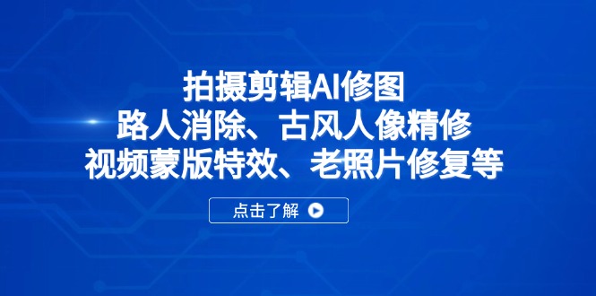 拍摄剪辑AI修图：路人消除、古风人像精修、视频蒙版特效、老照片修复等-路子网