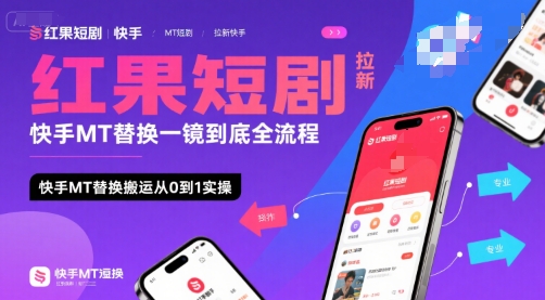 红果短剧拉新快手MT替换一镜到底全流程，快手MT替换搬运从0到1实操，日收益1k+-路子网