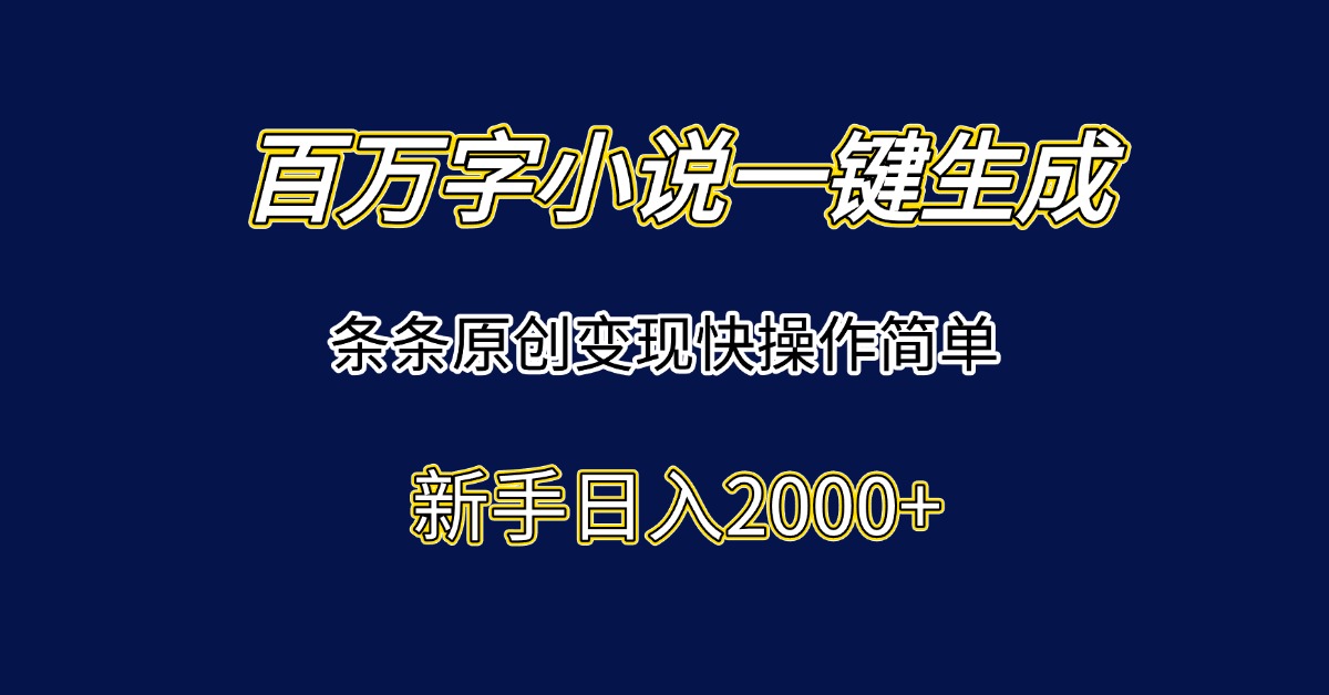 百万字小说一键生成，条条原创变现快操作简单新手日入2000+-路子网