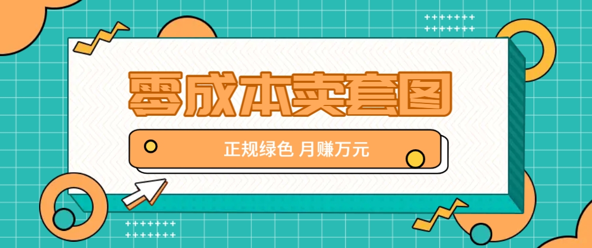 零成本卖套图，绿色正规项目，简单操作月收益10000+【揭秘】-路子网