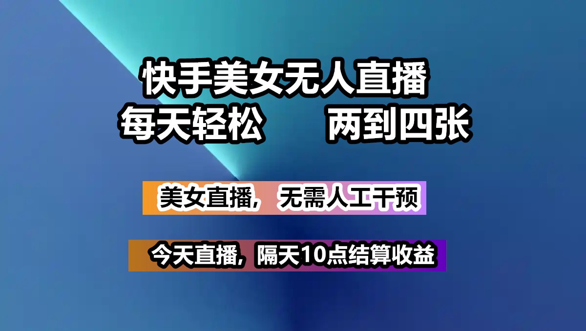 快手美女无人直播, 每天最少一到三张,全程托管无需人工干涉-路子网