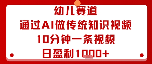 幼儿赛道：通过AI做传统知识视频，10分钟一条视频，日盈利多张-路子网