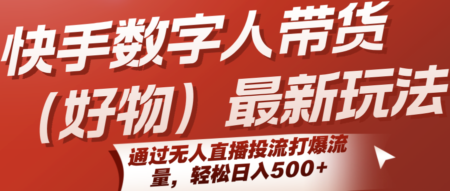 快手数字人带货(好物)最新玩法，通过无人直播投流打爆流量，轻松日入500+-路子网