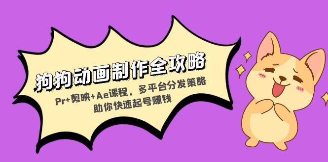 狗狗动画制作全攻略：Pr+剪映+Ae课程，多平台分发策略助你快速起号赚钱-路子网