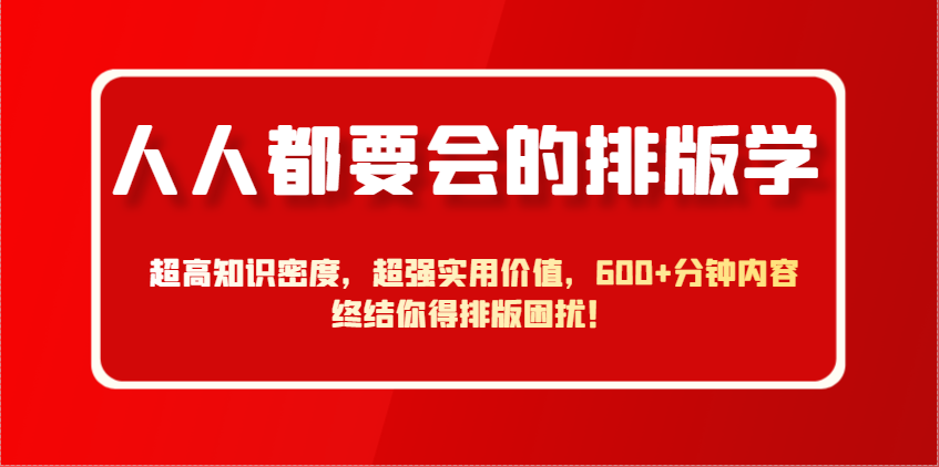 人人都要会的排版学，超高知识密度，超强实用价值，600+分钟内容终结你得排版困扰！-路子网