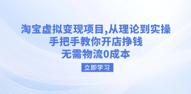 淘宝虚拟变现项目，从理论到实操，手把手教你开店挣钱，无需物流0成本-路子网