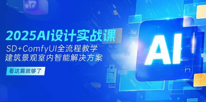 2025AI设计实战课，SD+ComfyUI全流程教学，建筑景观室内智能解决方案-路子网
