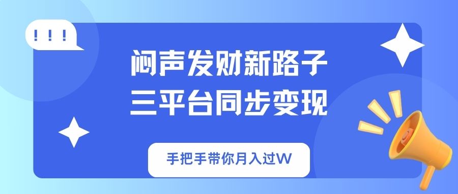 闷声发财新路子！三平台同步变现，手把手带你月入过W-路子网