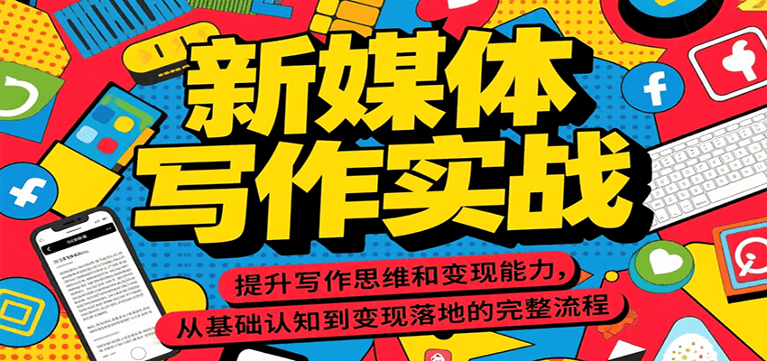 新媒体写作实战，提升写作思维和变现能力，从基础认知到变现落地的完整流程-路子网