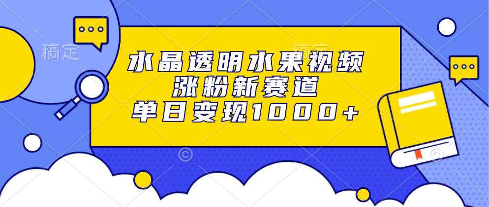 水晶透明水果视频，涨粉新赛道，单日变现1000+-路子网