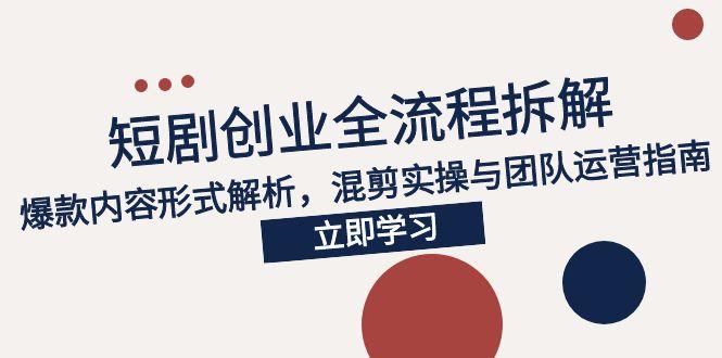 2025短剧创业全流程拆解，爆款内容形式解析，混剪实操与团队运营指南-路子网