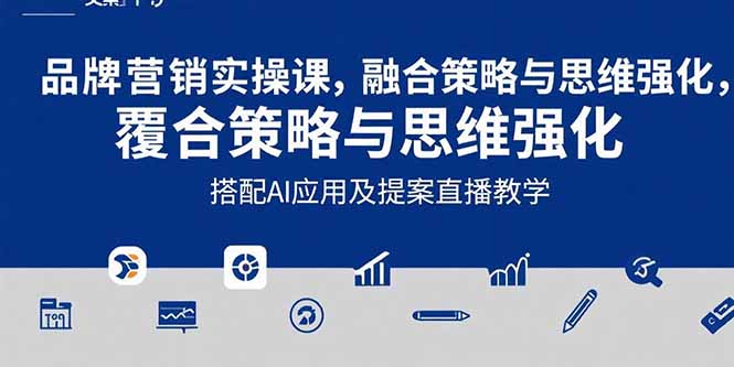 2025品牌营销实战课：覆盖文案设计写方案，搭配AI应用及提案直播教学-路子网