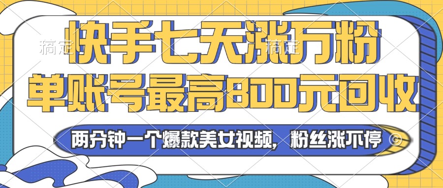 2024年快手七天涨万粉，但账号最高800元回收。两分钟一个爆款美女视频-路子网
