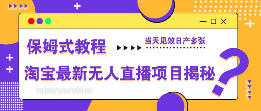 淘宝最新无人直播项目揭秘，保姆式教程，当天见效日产多张-路子网