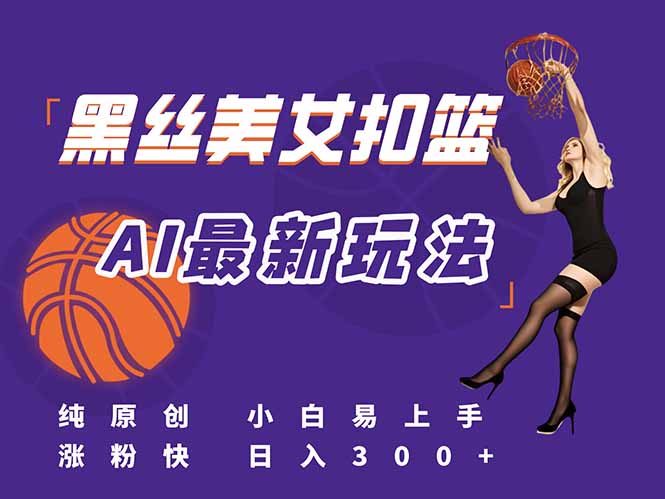 最新AI生成美女扣篮视频，纯原创，小白轻松上手掌握流量秘籍，日入300+-路子网
