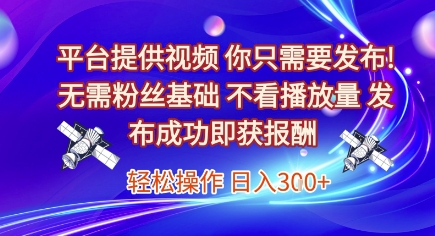 平台提供视频，你只需要发布， 无需粉丝基础，不看播放量，发布成功即获报酬，日入3张【揭秘】-路子网