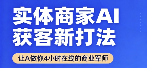 实体商家AI获客新打法【2025年9月】​让AI做你24小时在线的商业军师，效率开挂，甩开盲目摸索-路子网