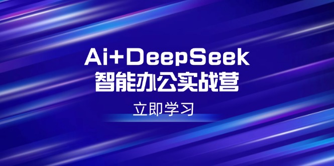 Ai+DeepSeek智能办公实战营：解锁AI写作、设计、PPT等高薪技能-路子网