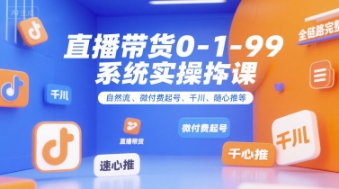 直播带货0~1~99系统实操课，自然流、微付费​起号、千川、随心推等，直播带货全链路完整逻辑-路子网