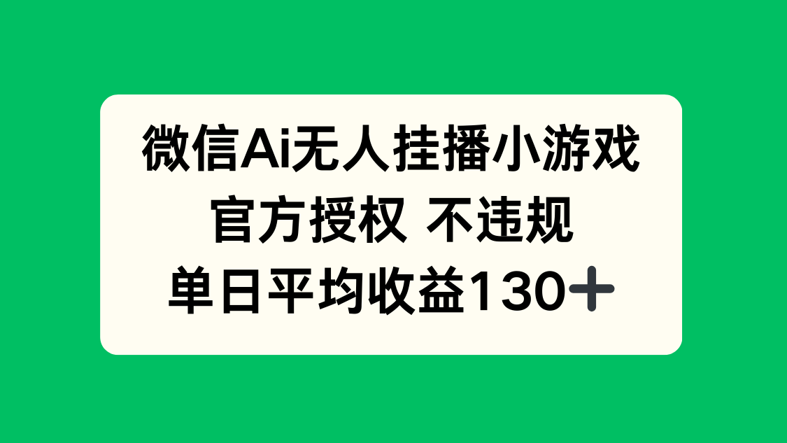 微信AI无人挂播小游戏，官方授权 不违规，单日收益130+-路子网