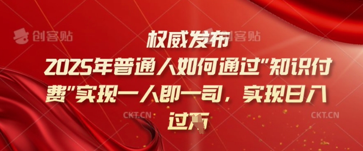 2025年普通人如何通过知识付费实现一人即一司，实现日入过千【揭秘】-路子网