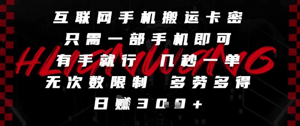 互联网手机搬运卡密，只需一部手机即可，有手就行，几秒一单，无次数限制，多劳多得，日入3张【揭秘】-路子网