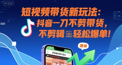 短视频带货新玩法：抖音一刀不剪带货，不剪辑，纯搬运，新手也能轻松爆单!-路子网