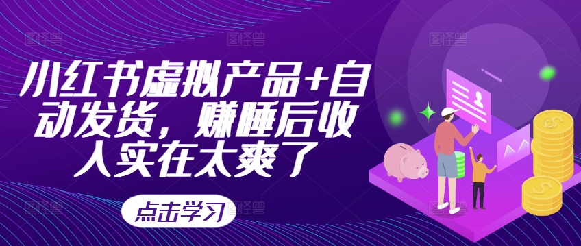 小红书虚拟产品+自动发货，赚睡后收入实在太爽了-路子网