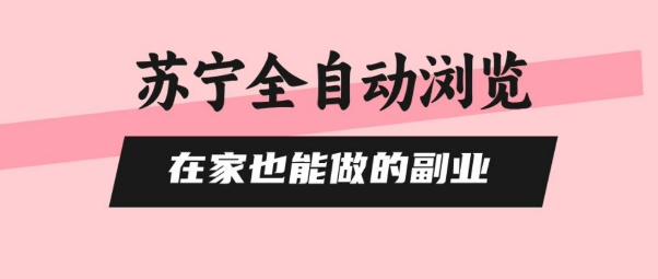 苏宁全自动浏览，在家也能做的副业，无需人工，0风控，单机日入5张+，直接矩阵开干【揭秘】-路子网