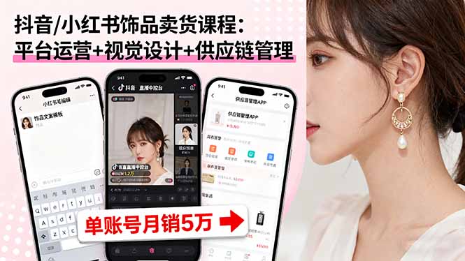 抖音/小红书饰品卖货课程：平台运营+视觉设计+供应链管理，单账号月销5万-路子网