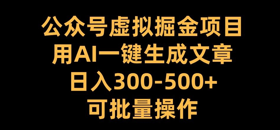 公众号虚拟掘金项目，用AI一键生成文章，日入300+可批量操作【揭秘】-路子网