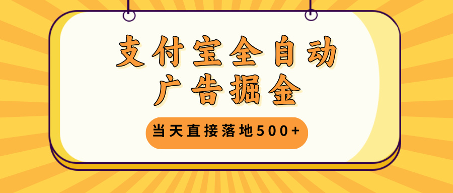 支付宝全自动广告掘金，当天直接落地500+，无需养鸡可矩阵放大操作-路子网
