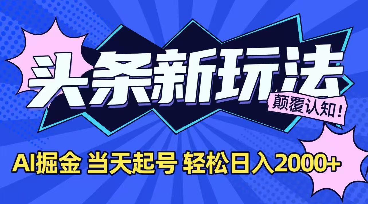 今日头条最新掘金玩法，AI辅助，当天起号，第二天见收益，轻松日入2000+-路子网